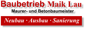 Baubetrieb Maik Lau          Maurer- und Betonbaumeister Neubau � Ausbau � Sanierung